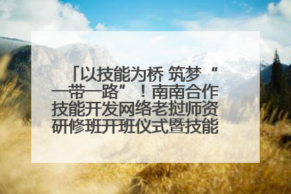 以技能为桥 筑梦“一带一路”！南南合作技能开发网络老挝师资研修班开班仪式暨技能梦工坊签约仪式举行
