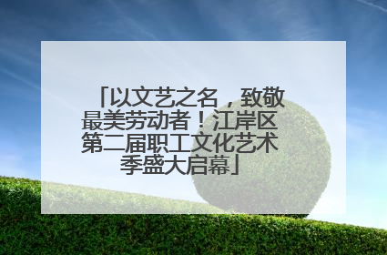 以文艺之名，致敬最美劳动者！江岸区第二届职工文化艺术季盛大启幕