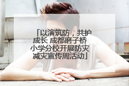 以演筑防，共护成长 成都磨子桥小学分校开展防灾减灾宣传周活动