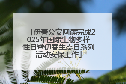 伊春公安圆满完成2025年国际生物多样性日暨伊春生态日系列活动安保工作