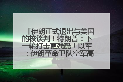 伊朗正式退出与美国的核谈判！特朗普：下一轮打击更残酷！以军：伊朗革命卫队空军高层指挥系统已被击垮