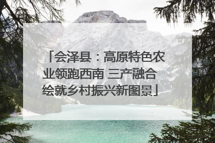 会泽县：高原特色农业领跑西南 三产融合绘就乡村振兴新图景