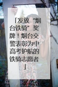 发放“烟台铁骑”奖牌！烟台交警表彰为中高考护航的铁骑志愿者