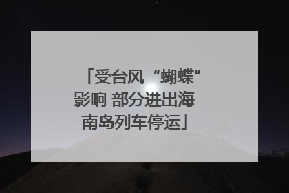 受台风“蝴蝶”影响 部分进出海南岛列车停运