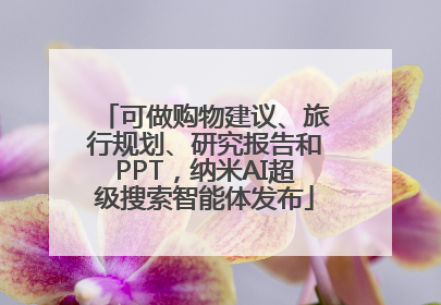 可做购物建议、旅行规划、研究报告和PPT，纳米AI超级搜索智能体发布