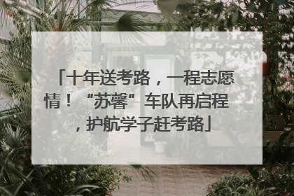 十年送考路，一程志愿情！“苏馨”车队再启程，护航学子赶考路