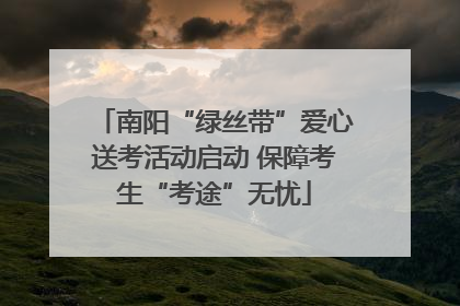 南阳“绿丝带”爱心送考活动启动 保障考生“考途”无忧