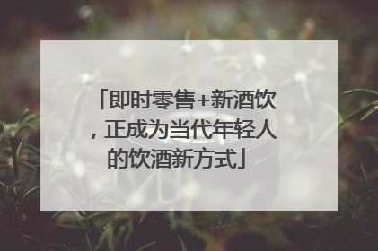 即时零售+新酒饮，正成为当代年轻人的饮酒新方式