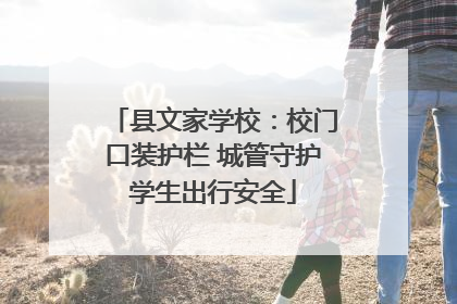 县文家学校：校门口装护栏 城管守护学生出行安全
