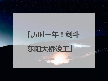 历时三年！剑斗东阳大桥竣工