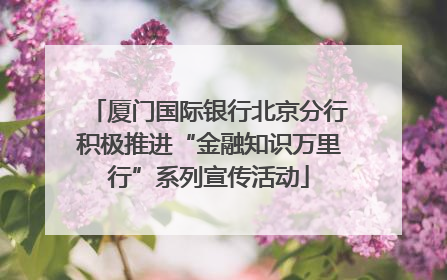 厦门国际银行北京分行积极推进“金融知识万里行”系列宣传活动