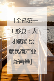 全省第一！黟县：人才赋能 绘就民宿产业新画卷