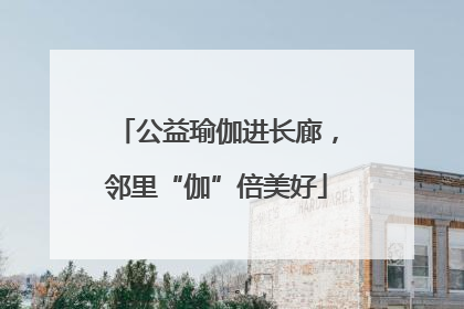 公益瑜伽进长廊，邻里“伽”倍美好