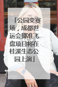 公园变赛场，成都世运会掷准飞盘项目将在桂溪生态公园上演