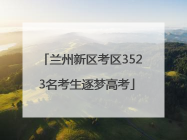 兰州新区考区3523名考生逐梦高考