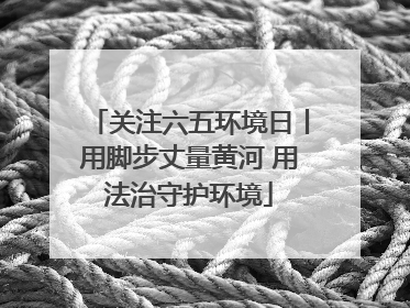 关注六五环境日丨用脚步丈量黄河 用法治守护环境