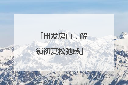 出发房山，解锁初夏松弛感