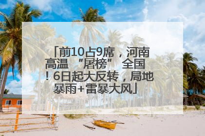 前10占9席，河南高温 “屠榜” 全国！6日起大反转，局地暴雨+雷暴大风