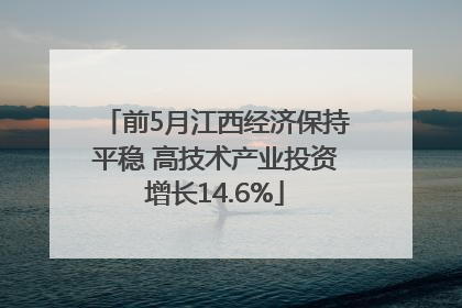 前5月江西经济保持平稳 高技术产业投资增长14.6%