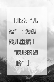 北京“儿福”：为孤残儿童插上“隐形的翅膀”