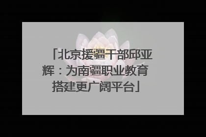 北京援疆干部邱亚辉：为南疆职业教育搭建更广阔平台