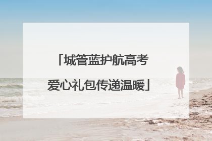 城管蓝护航高考 爱心礼包传递温暖