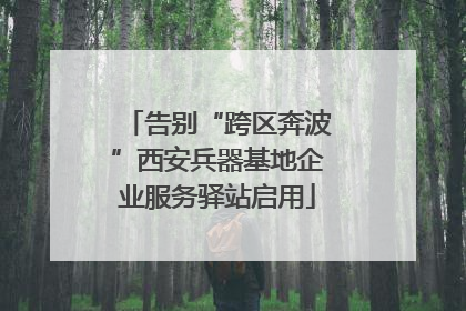 告别“跨区奔波”西安兵器基地企业服务驿站启用