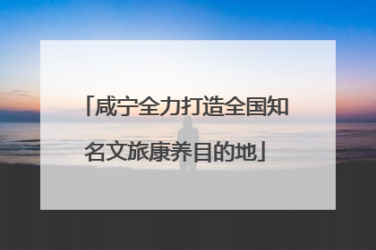 咸宁全力打造全国知名文旅康养目的地