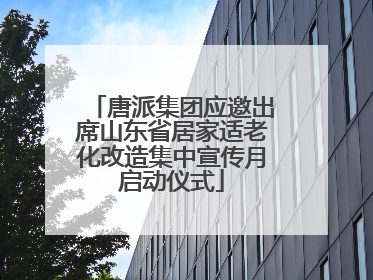 唐派集团应邀出席山东省居家适老化改造集中宣传月启动仪式