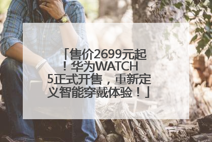 售价2699元起！华为WATCH 5正式开售，重新定义智能穿戴体验！