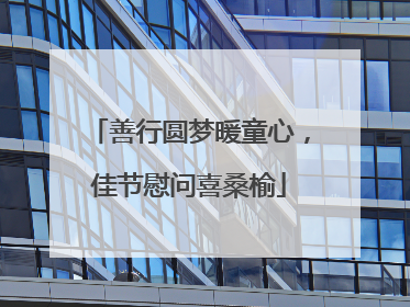 善行圆梦暖童心，佳节慰问喜桑榆