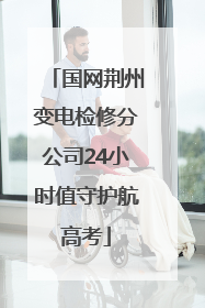 国网荆州变电检修分公司24小时值守护航高考