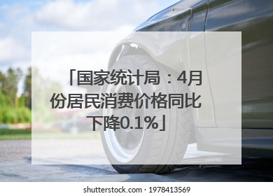 国家统计局：4月份居民消费价格同比下降0.1%