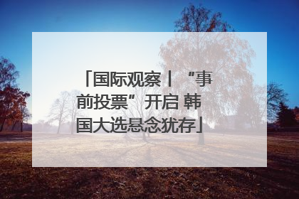 国际观察丨“事前投票”开启 韩国大选悬念犹存