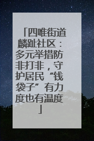 四唯街道麟趾社区：多元举措防非打非，守护居民“钱袋子”有力度也有温度