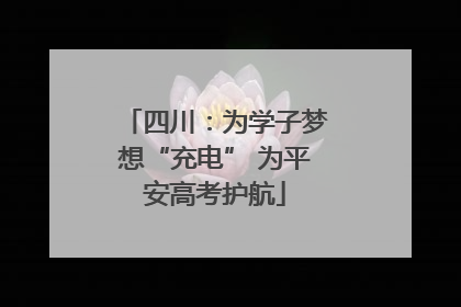 四川：为学子梦想“充电” 为平安高考护航