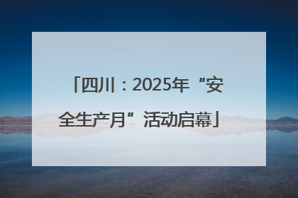 四川：2025年“安全生产月”活动启幕