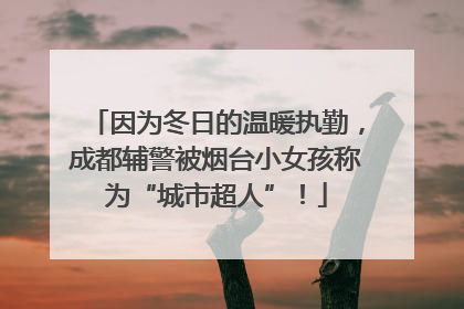 因为冬日的温暖执勤，成都辅警被烟台小女孩称为“城市超人”！