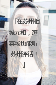 在苏州相城元和，逛菜场也能听苏州评话！