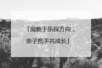 寓教于乐探方向，亲子携手共成长