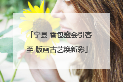 宁县 香包盛会引客至 版画古艺焕新彩