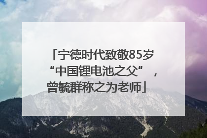 宁德时代致敬85岁“中国锂电池之父”，曾毓群称之为老师