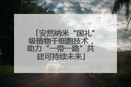安然纳米“国礼”级植物干细胞技术，助力“一带一路”共建可持续未来