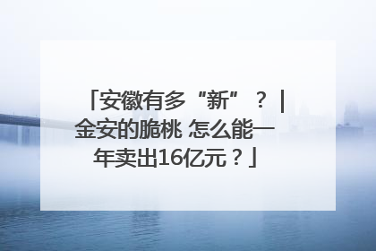 安徽有多“新”？｜金安的脆桃 怎么能一年卖出16亿元？