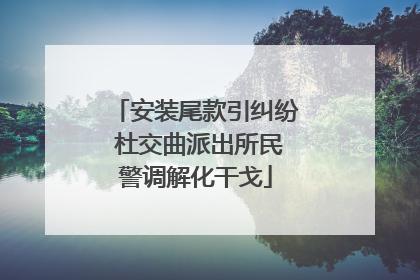 安装尾款引纠纷 杜交曲派出所民警调解化干戈