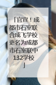 官宣！成都市石室联合成飞学校更名为成都市石室联中132学校