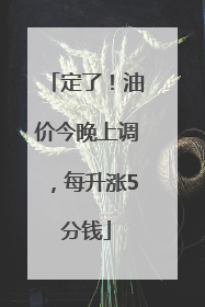 定了！油价今晚上调，每升涨5分钱