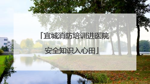 宜城消防培训进医院 安全知识入心田