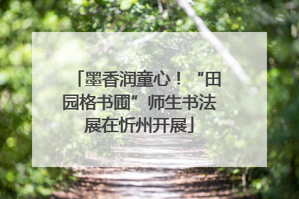 墨香润童心！“田园格书圃”师生书法展在忻州开展