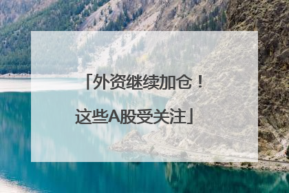 外资继续加仓！这些A股受关注